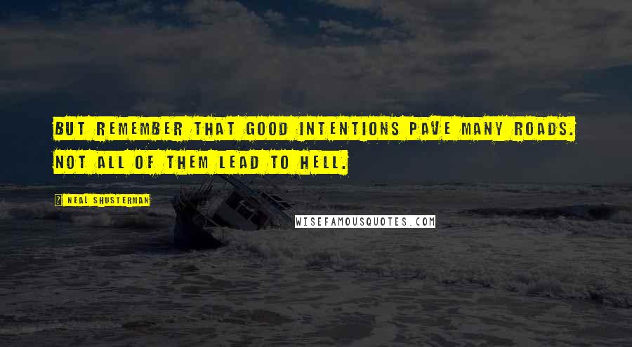 Neal Shusterman Quotes: But remember that good intentions pave many roads. Not all of them lead to hell.