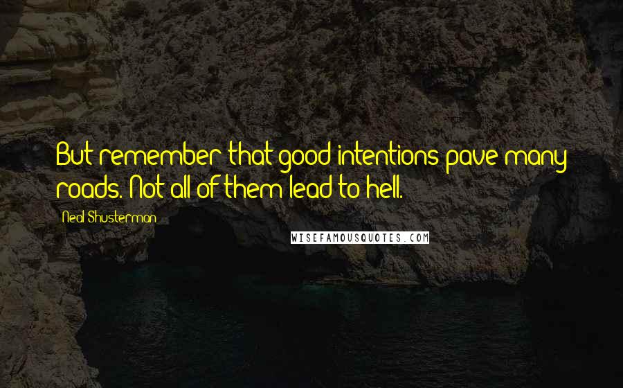 Neal Shusterman Quotes: But remember that good intentions pave many roads. Not all of them lead to hell.