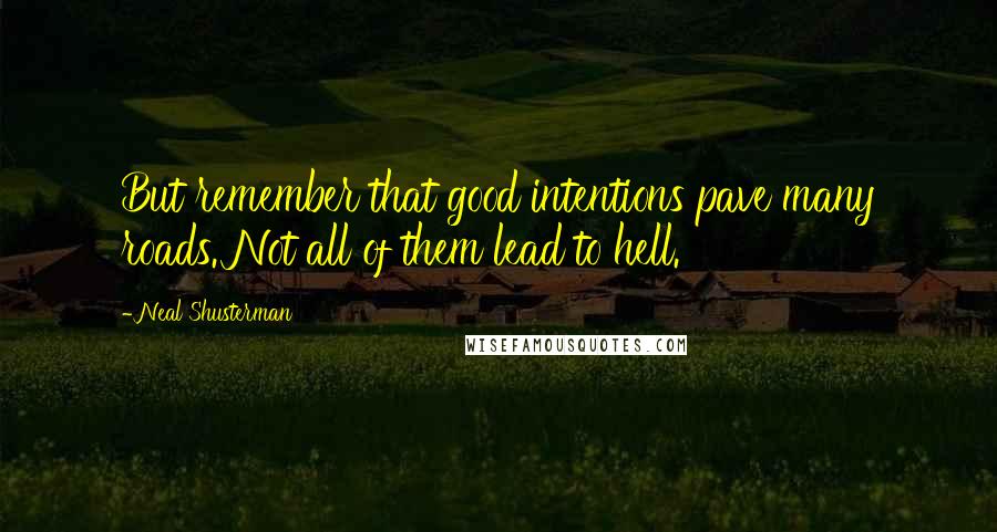 Neal Shusterman Quotes: But remember that good intentions pave many roads. Not all of them lead to hell.