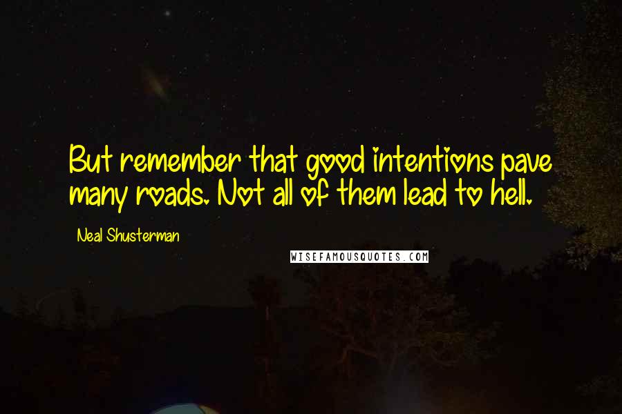 Neal Shusterman Quotes: But remember that good intentions pave many roads. Not all of them lead to hell.