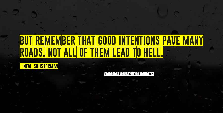 Neal Shusterman Quotes: But remember that good intentions pave many roads. Not all of them lead to hell.