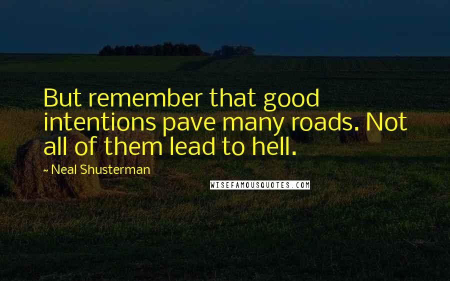 Neal Shusterman Quotes: But remember that good intentions pave many roads. Not all of them lead to hell.