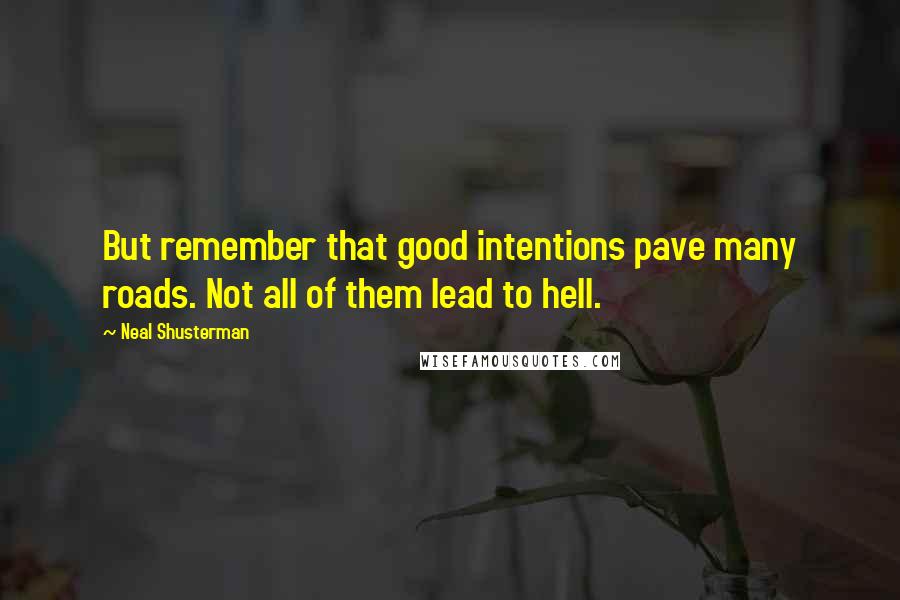 Neal Shusterman Quotes: But remember that good intentions pave many roads. Not all of them lead to hell.