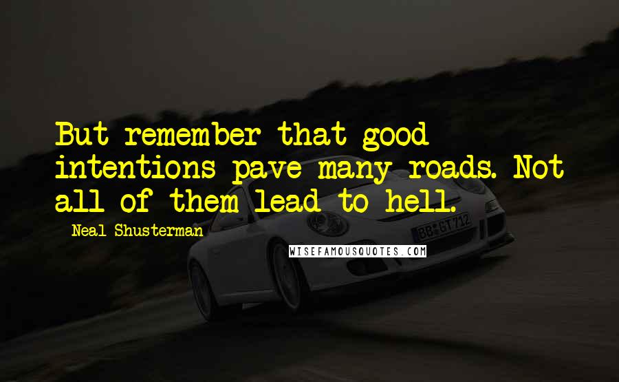 Neal Shusterman Quotes: But remember that good intentions pave many roads. Not all of them lead to hell.