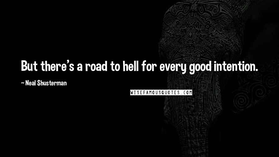 Neal Shusterman Quotes: But there's a road to hell for every good intention.