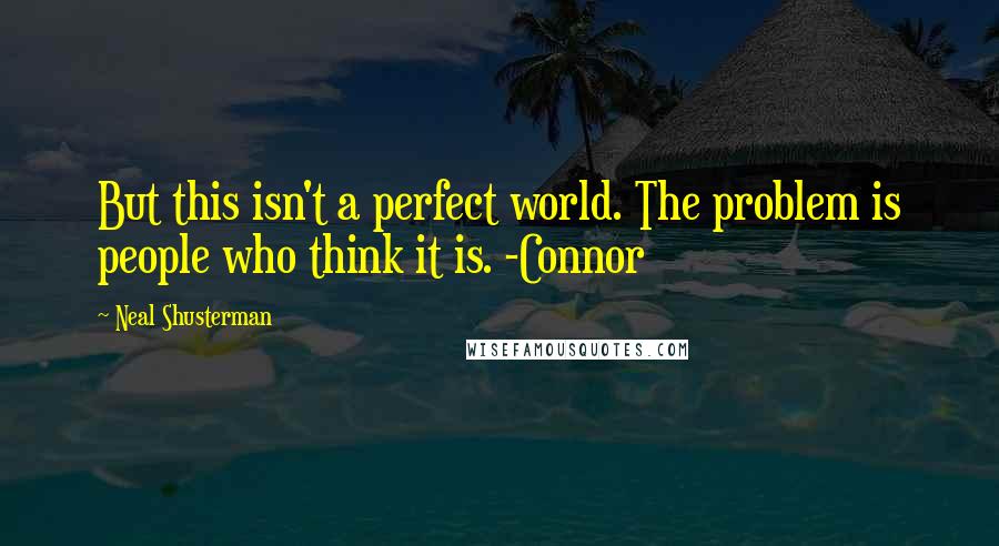 Neal Shusterman Quotes: But this isn't a perfect world. The problem is people who think it is. -Connor