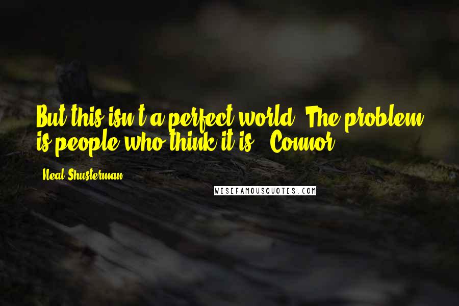 Neal Shusterman Quotes: But this isn't a perfect world. The problem is people who think it is. -Connor