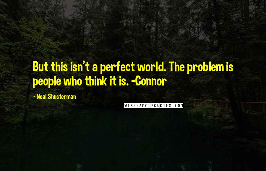 Neal Shusterman Quotes: But this isn't a perfect world. The problem is people who think it is. -Connor