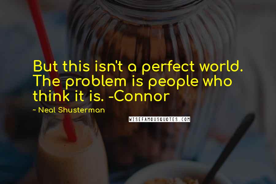 Neal Shusterman Quotes: But this isn't a perfect world. The problem is people who think it is. -Connor