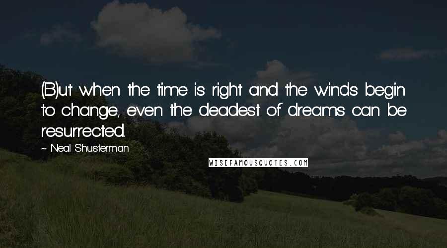 Neal Shusterman Quotes: (B)ut when the time is right and the winds begin to change, even the deadest of dreams can be resurrected.