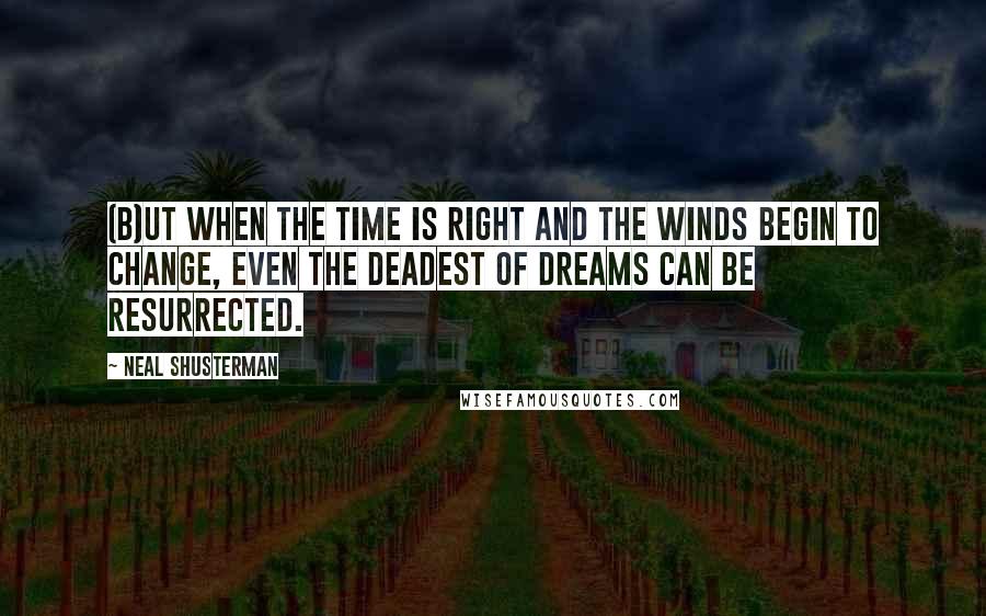 Neal Shusterman Quotes: (B)ut when the time is right and the winds begin to change, even the deadest of dreams can be resurrected.