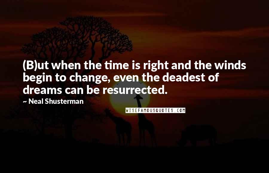 Neal Shusterman Quotes: (B)ut when the time is right and the winds begin to change, even the deadest of dreams can be resurrected.