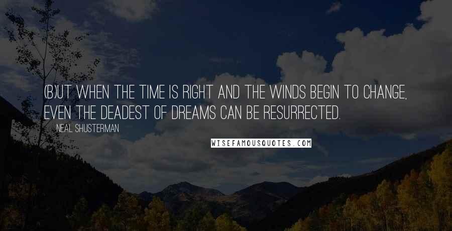 Neal Shusterman Quotes: (B)ut when the time is right and the winds begin to change, even the deadest of dreams can be resurrected.