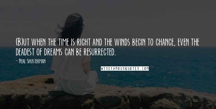 Neal Shusterman Quotes: (B)ut when the time is right and the winds begin to change, even the deadest of dreams can be resurrected.