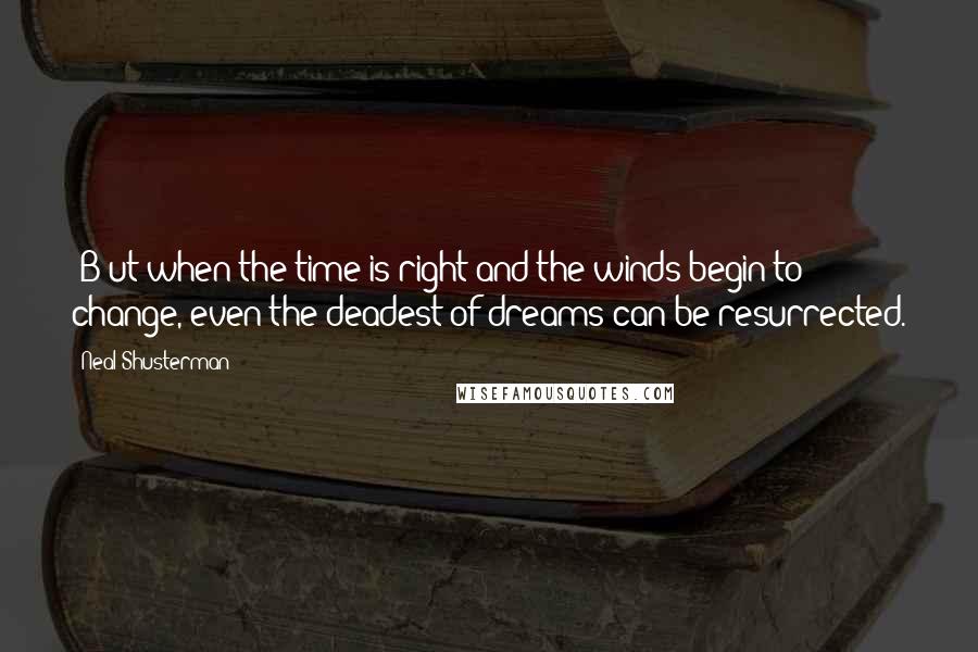 Neal Shusterman Quotes: (B)ut when the time is right and the winds begin to change, even the deadest of dreams can be resurrected.