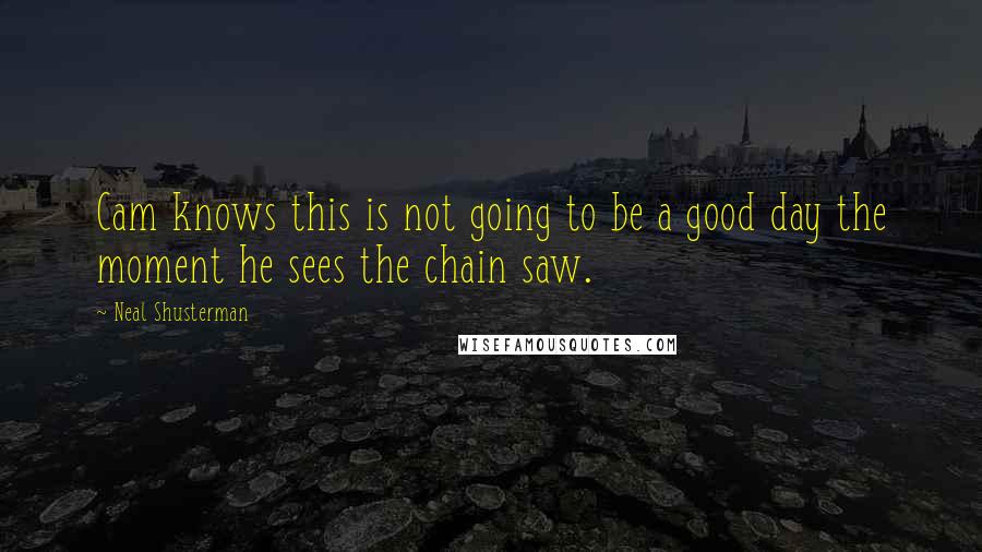 Neal Shusterman Quotes: Cam knows this is not going to be a good day the moment he sees the chain saw.