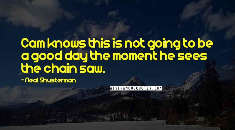 Neal Shusterman Quotes: Cam knows this is not going to be a good day the moment he sees the chain saw.