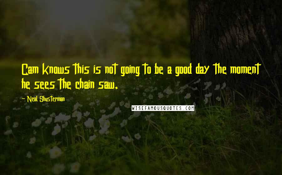 Neal Shusterman Quotes: Cam knows this is not going to be a good day the moment he sees the chain saw.