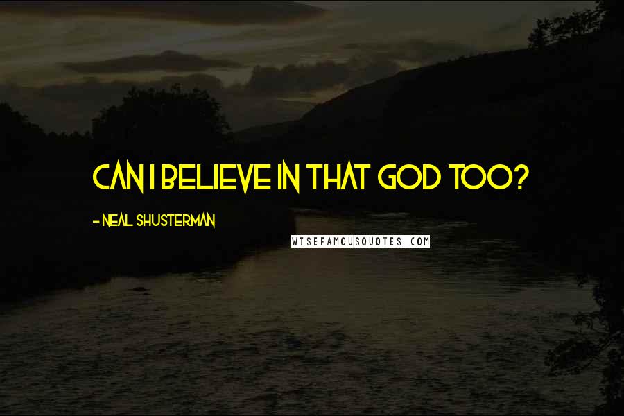 Neal Shusterman Quotes: Can I believe in that God too?
