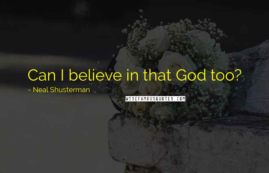 Neal Shusterman Quotes: Can I believe in that God too?