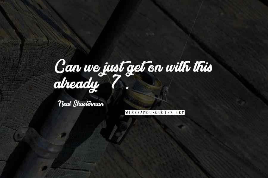 Neal Shusterman Quotes: Can we just get on with this already?"(7).