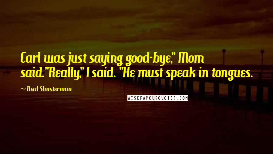 Neal Shusterman Quotes: Carl was just saying good-bye," Mom said."Really," I said. "He must speak in tongues.