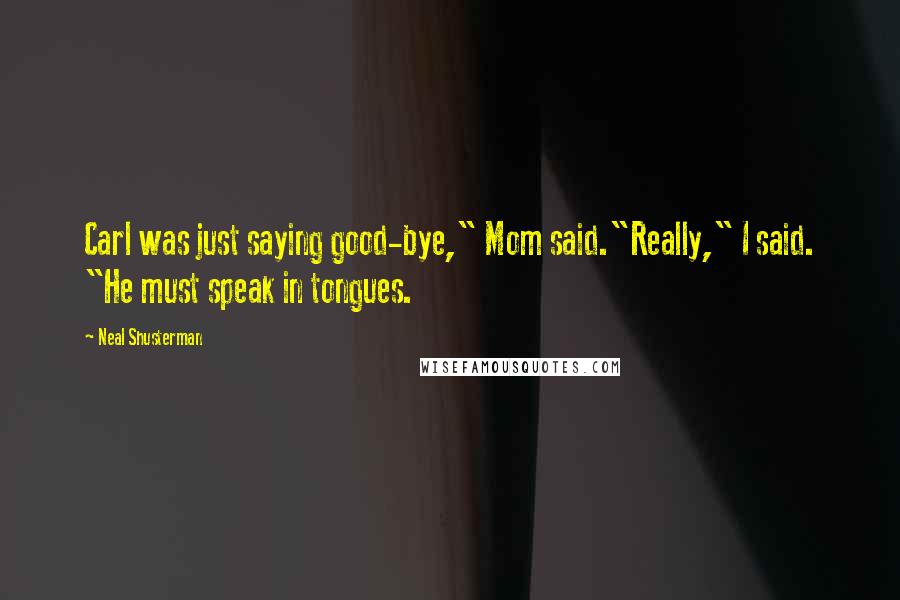 Neal Shusterman Quotes: Carl was just saying good-bye," Mom said."Really," I said. "He must speak in tongues.