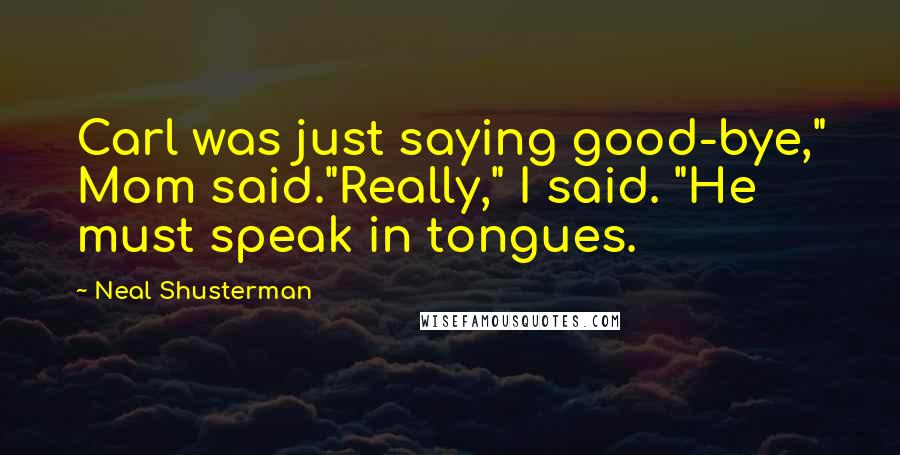 Neal Shusterman Quotes: Carl was just saying good-bye," Mom said."Really," I said. "He must speak in tongues.