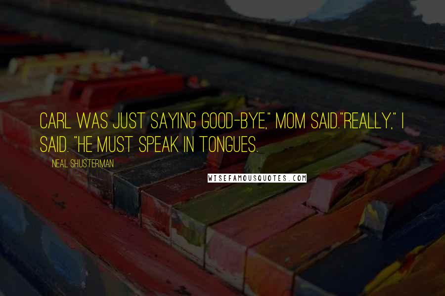 Neal Shusterman Quotes: Carl was just saying good-bye," Mom said."Really," I said. "He must speak in tongues.