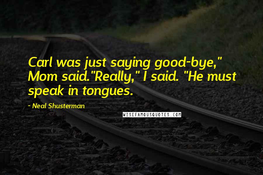 Neal Shusterman Quotes: Carl was just saying good-bye," Mom said."Really," I said. "He must speak in tongues.