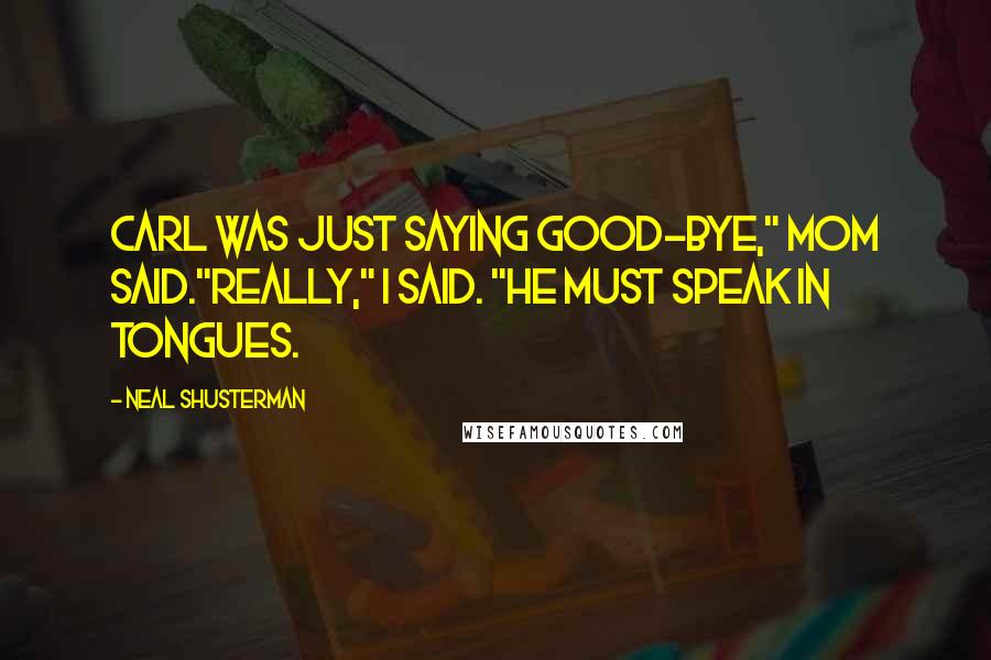 Neal Shusterman Quotes: Carl was just saying good-bye," Mom said."Really," I said. "He must speak in tongues.
