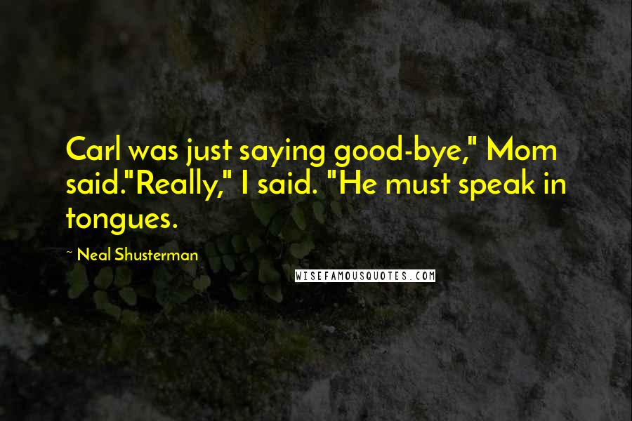 Neal Shusterman Quotes: Carl was just saying good-bye," Mom said."Really," I said. "He must speak in tongues.