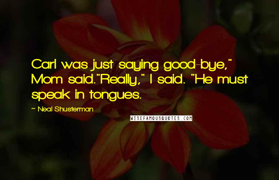 Neal Shusterman Quotes: Carl was just saying good-bye," Mom said."Really," I said. "He must speak in tongues.