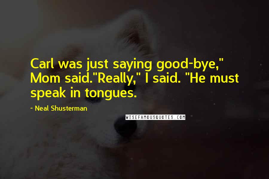 Neal Shusterman Quotes: Carl was just saying good-bye," Mom said."Really," I said. "He must speak in tongues.