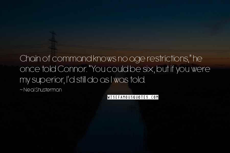 Neal Shusterman Quotes: Chain of command knows no age restrictions," he once told Connor. "You could be six, but if you were my superior, I'd still do as I was told.