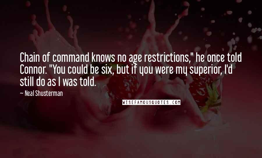 Neal Shusterman Quotes: Chain of command knows no age restrictions," he once told Connor. "You could be six, but if you were my superior, I'd still do as I was told.