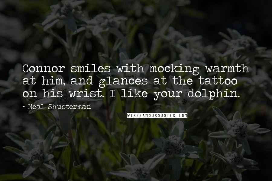 Neal Shusterman Quotes: Connor smiles with mocking warmth at him, and glances at the tattoo on his wrist. I like your dolphin.