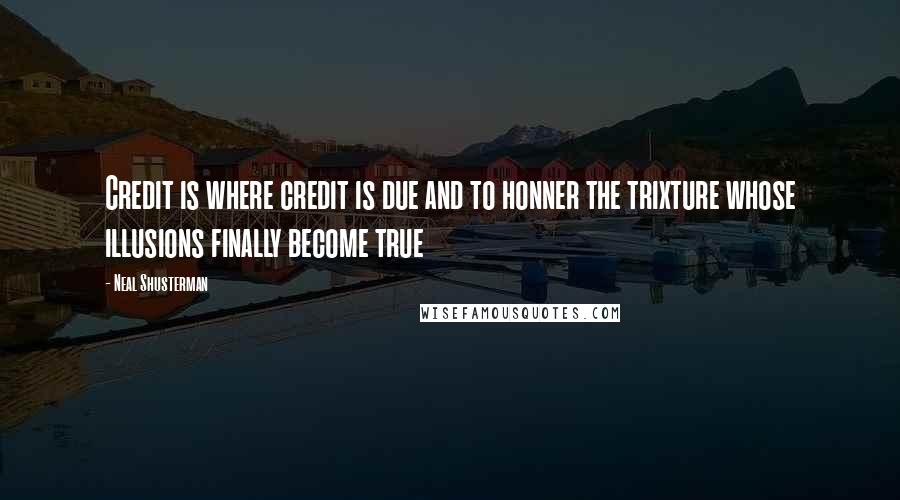 Neal Shusterman Quotes: Credit is where credit is due and to honner the trixture whose illusions finally become true