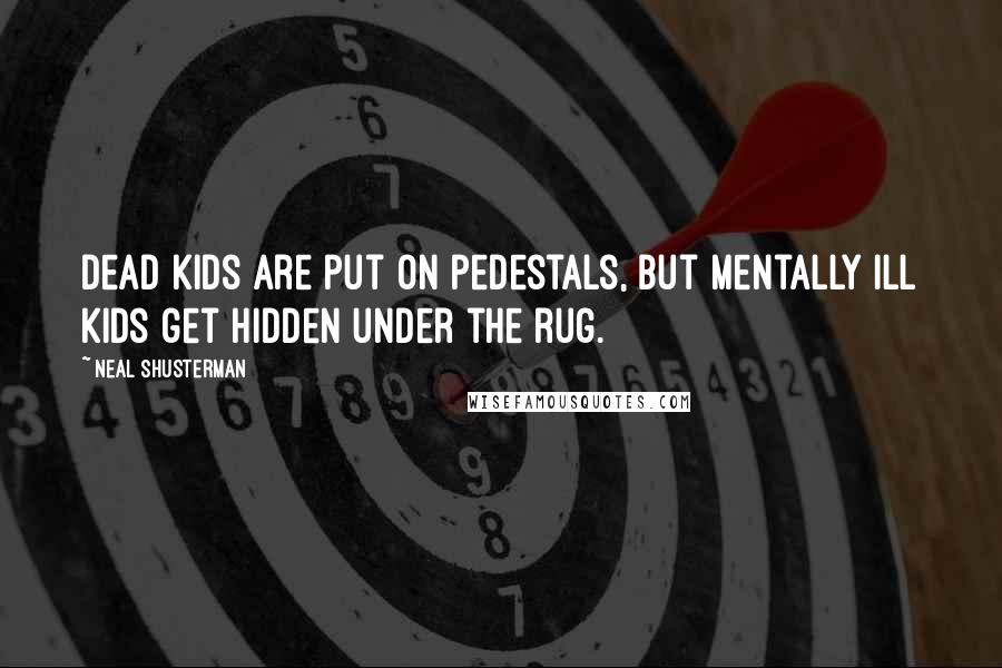 Neal Shusterman Quotes: Dead kids are put on pedestals, but mentally ill kids get hidden under the rug.