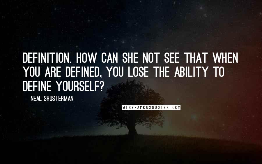 Neal Shusterman Quotes: Definition. How can she not see that when you are defined, you lose the ability to define yourself?