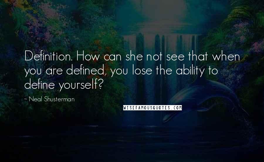 Neal Shusterman Quotes: Definition. How can she not see that when you are defined, you lose the ability to define yourself?