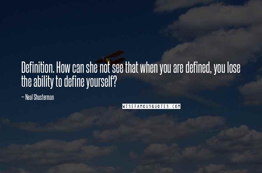 Neal Shusterman Quotes: Definition. How can she not see that when you are defined, you lose the ability to define yourself?