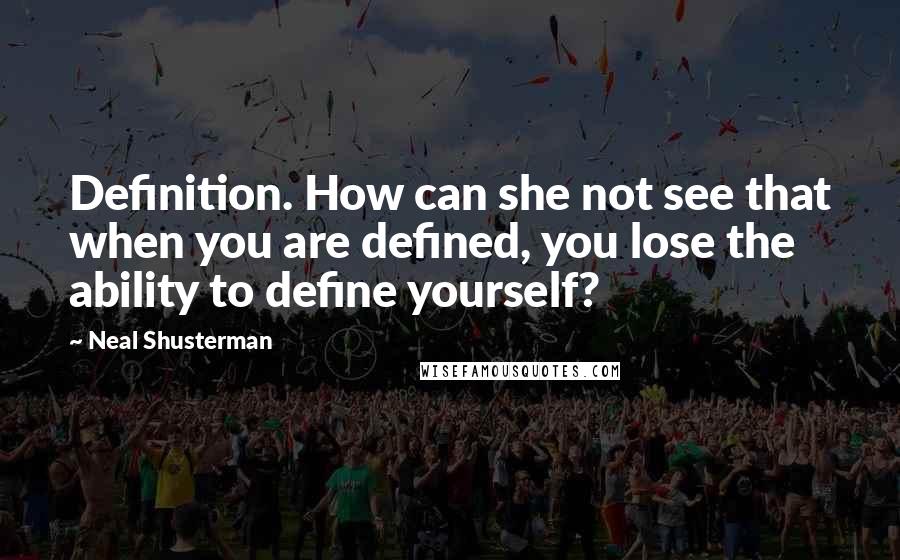 Neal Shusterman Quotes: Definition. How can she not see that when you are defined, you lose the ability to define yourself?