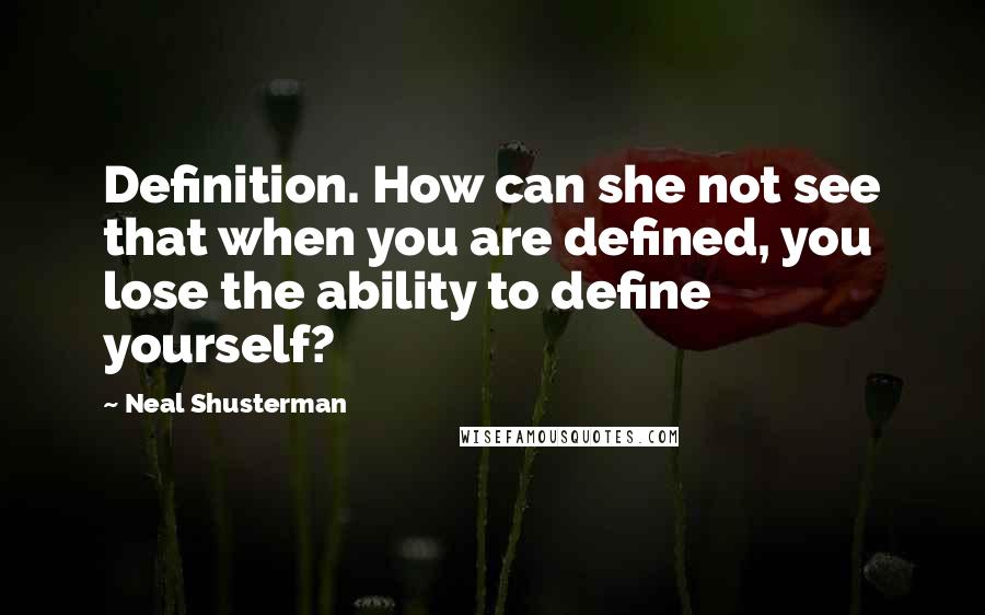 Neal Shusterman Quotes: Definition. How can she not see that when you are defined, you lose the ability to define yourself?