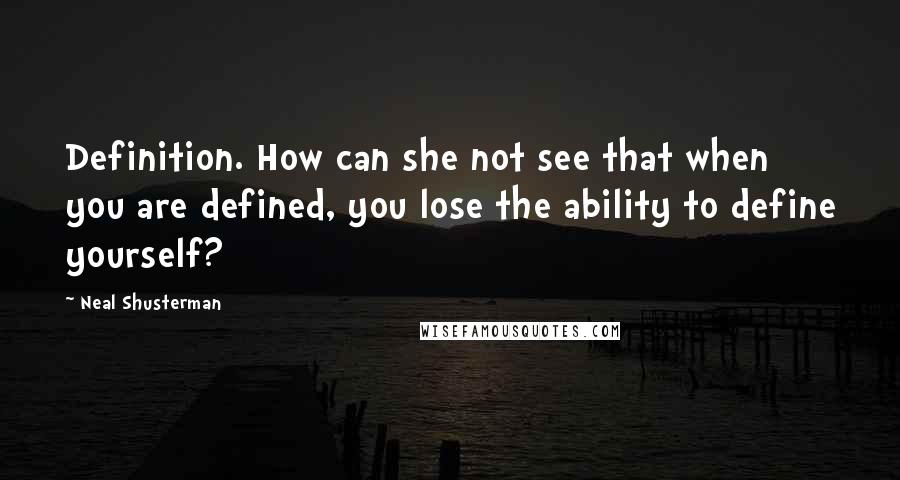 Neal Shusterman Quotes: Definition. How can she not see that when you are defined, you lose the ability to define yourself?