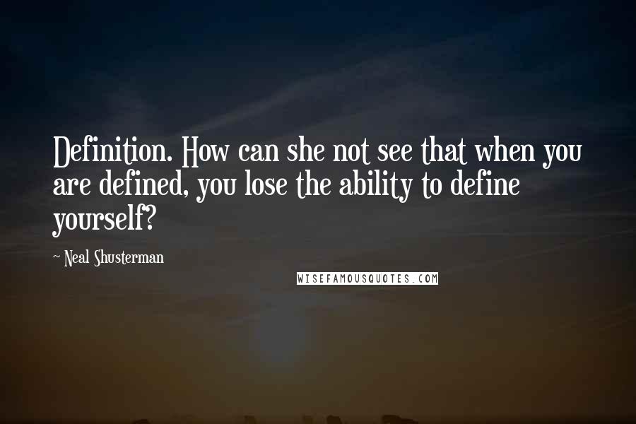 Neal Shusterman Quotes: Definition. How can she not see that when you are defined, you lose the ability to define yourself?