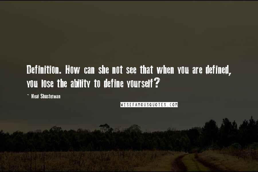 Neal Shusterman Quotes: Definition. How can she not see that when you are defined, you lose the ability to define yourself?