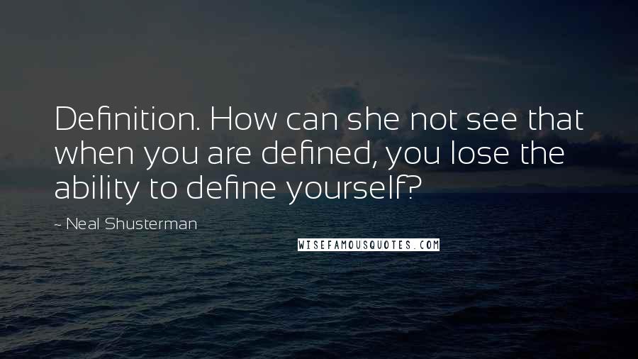 Neal Shusterman Quotes: Definition. How can she not see that when you are defined, you lose the ability to define yourself?