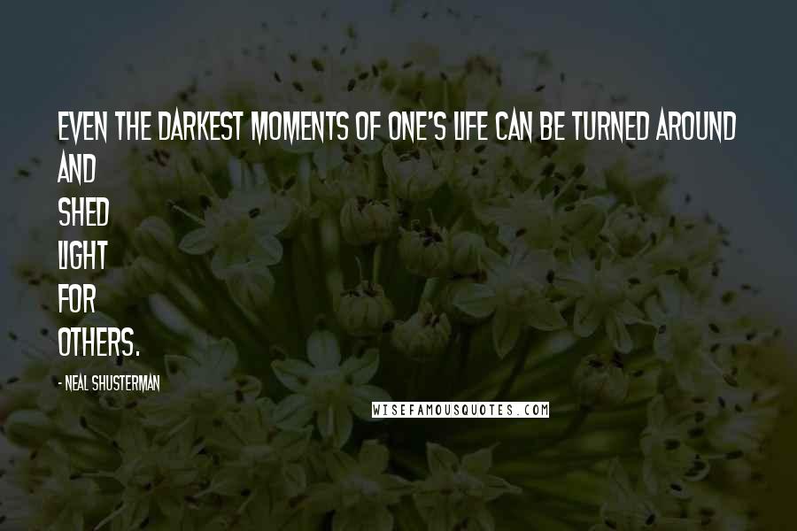 Neal Shusterman Quotes: Even the darkest moments of one's life can be turned around and shed light for others.