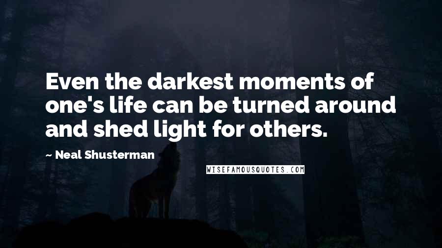 Neal Shusterman Quotes: Even the darkest moments of one's life can be turned around and shed light for others.